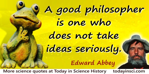 Edward Abbey quote: A good philosopher is one who does not take ideas seriously.