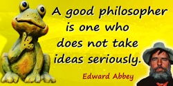 Edward Abbey quote: A good philosopher is one who does not take ideas seriously.