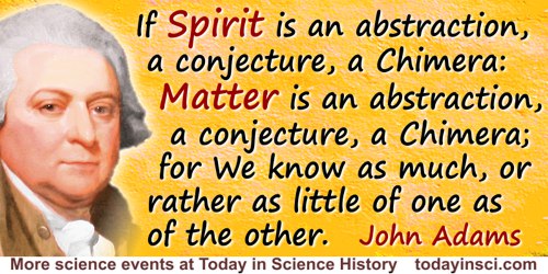 John Adams quote: If Spirit is an abstraction, a conjecture, a Chimera: Matter is an abstraction, a conjecture, a Chimera; for W