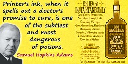 Samuel Hopkins Adams quote: Printer’s ink, when it spells out a doctor’s promise to cure, is one of the subtlest and most danger
