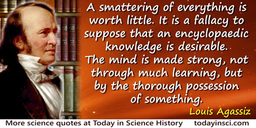 A smattering of everything is worth little. It is a fallacy to suppose that an encyclopaedic knowledge is desirable. The mind is