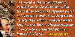 Louis Agassiz quote: The world is the geologist’s great puzzle-box; he stands before it like the child to whom the separate piec