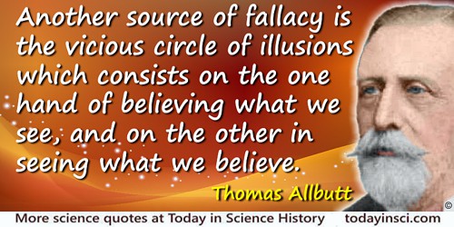 Thomas Clifford Allbutt quote: Another source of fallacy is the vicious circle of illusions which consists on the one hand of be