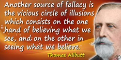 Thomas Clifford Allbutt quote: Another source of fallacy is the vicious circle of illusions which consists on the one hand of be