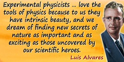 Luis W. Alvarez quote: Most of us who become experimental physicists do so for two reasons; we love the tools of physics because