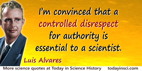 Luis W. Alvarez quote: I’m convinced that a controlled disrespect for authority is essential to a scientist.