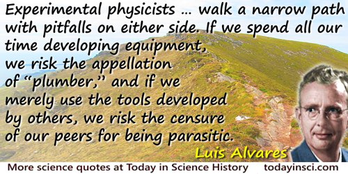 Luis W. Alvarez quote: Experimental physicists … walk a narrow path with pitfalls on either side. If we spend all our time devel