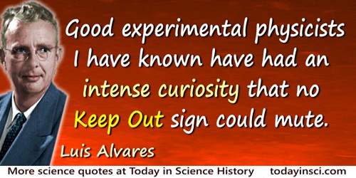 Luis W. Alvarez quote: All the good experimental physicists I have known have had an intense curiosity that no Keep Out sign cou