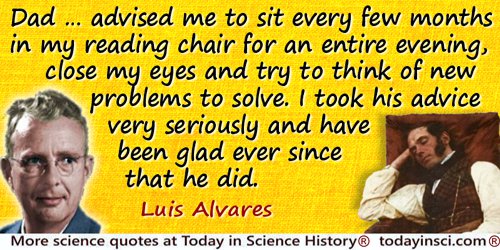 Luis W. Alvarez quote: Dad [Walter C. Alvarez] … advised me to sit every few months in my reading chair for an entire evening, c