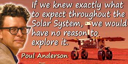 Poul (William) Anderson quote: If we knew exactly what to expect throughout the Solar System, we would have no reason to explore