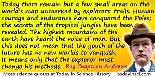 Roy Chapman Andrews quote: Today there remain but a few small areas on the world’s map unmarked by explorers’ trails. Human cour