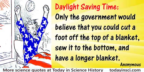 Anonymous quote: Daylight Saving Time: Only the government would believe that you could cut a foot off the top of a blanket…