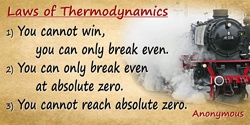  Anonymous quote: Laws of Thermodynamics1) You cannot win, you can only break even.2) You can only break even at absolute zero.3