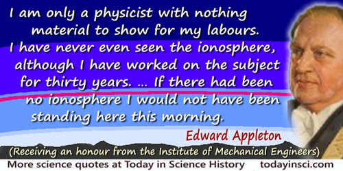 Edward Appleton quote: I am only a physicist with nothing material to show for my labours. I have never even seen the ionosphere