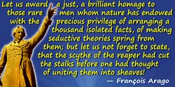 François Arago quote: Let us award a just, a brilliant homage to those rare men whom nature has endowed with the precious privil