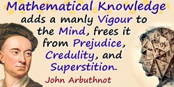 John Arbuthnot quote: Mathematical Knowledge adds a manly Vigour to the Mind, frees it from Prejudice, Credulity, and Superstiti