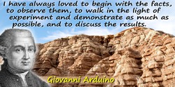 Giovanni Arduino quote: I have always loved to begin with the facts, to observe them, to walk in the light of experiment and dem