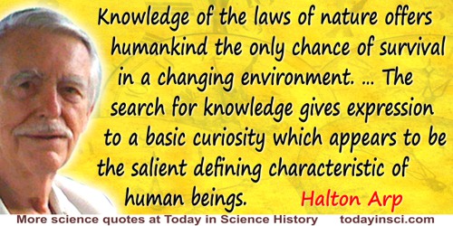 Halton Christian Arp quote: Knowledge of the laws of nature offers humankind the only chance of survival in a changing environme