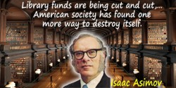 Isaac Asimov quote: When I read about the way in which library funds are being cut and cut