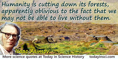 Isaac Asimov quote: Humanity is cutting down its forests, apparently oblivious to the fact that we may not be able to live witho