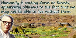 Isaac Asimov quote: Humanity is cutting down its forests, apparently oblivious to the fact that we may not be able to live witho