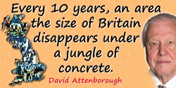 David Attenborough quote: Every 10 years, an area the size of Britain disappears under a jungle of concrete.