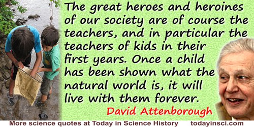 David Attenborough quote: The great heroes and heroines of our society are of course the teachers, and in particular the teacher