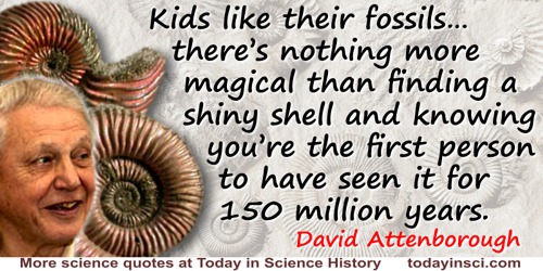 David Attenborough quote: Kids like their fossils. I’ve taken my godson fossil-hunting and there’s nothing more magical than fin