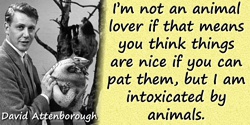 David Attenborough quote: I’m not an animal lover if that means you think things are nice if you can pat them, but I am intoxica