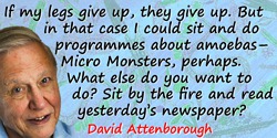 David Attenborough quote: If my legs give up, they give up. But in that case I could sit and do programmes about amoebas—Micro M