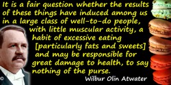 Wilbur Olin Atwater quote: It is a fair question whether the results of these things have induced among us in a large class of w