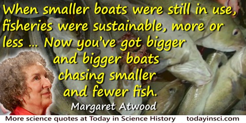 Margaret Atwood quote: Overfishing—really easy to do with megaships equipped with sonar for fast fish finding—and the eventual r