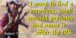 Robert T. Bakker quote: I want to find a voracious, small-minded predator and name it after the IRS