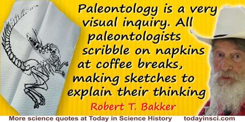 Robert T. Bakker quote: Paleontology is a very visual inquiry. All paleontologists scribble on napkins at coffee breaks, making 