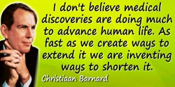Christiaan Barnard quote: I don’t believe medical discoveries are doing much to advance human life. As fast as we create ways to