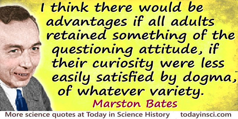 Marston Bates quote if…curiosity were less easily satisfied by dogma,