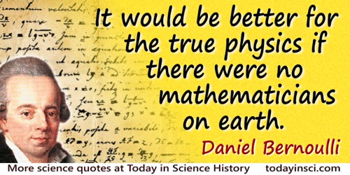 Daniel Bernoulli quote: It would be better for the true physics if there were no mathematicians on earth.