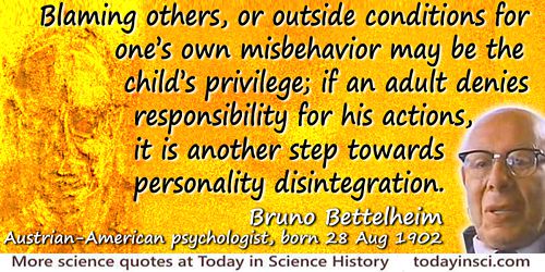 Bruno Bettelheim quote: Blaming others, or outside conditions for one’s own misbehavior may be the child’s privilege; if an adul