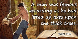  Bible quote: A man was famous according as he had lifted up axes upon the thick trees.