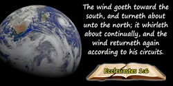  Bible quote: The wind goeth toward the south, and turneth about unto the north; it whirleth about continually, and the wind ret