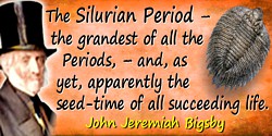 John Jeremiah Bigsby quote: The Silurian Period—the grandest of all the Periods,—and, as yet, apparently the seed-time of all su