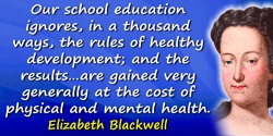 Elizabeth Blackwell quote: Our school education ignores, in a thousand ways, the rules of healthy development; and the results …