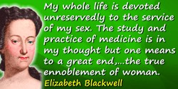 Elizabeth Blackwell quote: My whole life is devoted unreservedly to the service of my sex. The study and practice of medicine is