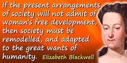 Elizabeth Blackwell quote: If the present arrangements of society will not admit of woman’s free development, then society must 