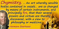 Hermann Boerhaave quote: Chymistry. … An art whereby sensible bodies contained in vessels … are so changed, by means of certain 