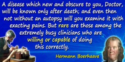 Hermann Boerhaave quote: A disease which new and obscure to you, Doctor, will be known only after death; and even then not witho