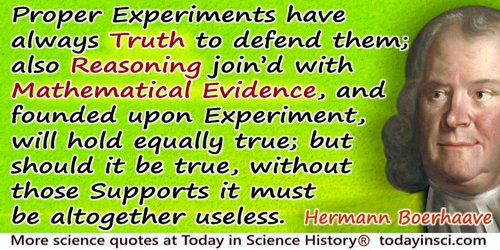 Hermann Boerhaave quote: Proper Experiments have always Truth to defend them; also Reasoning join’d with Mathematical Evidence