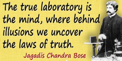 Jagadish Chandra Bose quote: The true laboratory is the mind, where behind illusions we uncover the laws of truth.
