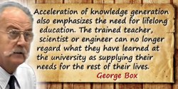George E.P. Box quote: Acceleration of knowledge generation also emphasizes the need for lifelong education. The trained