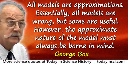 George E.P. Box quote: …all models are approximations. Essentially, all models are wrong, but some are useful. However,